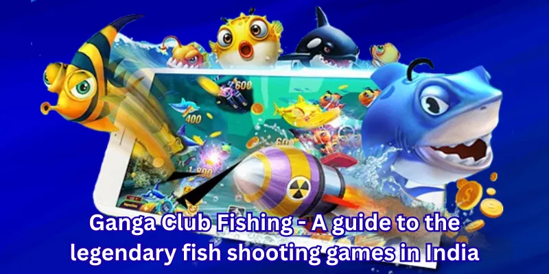 Ganga Club Fishing - A guide to the legendary fish shooting games in India