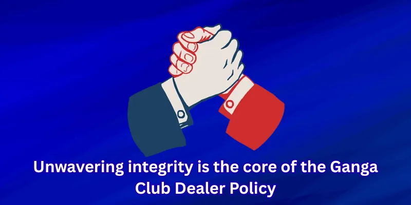 Unwavering integrity is the core of the Ganga Club Dealer Policy