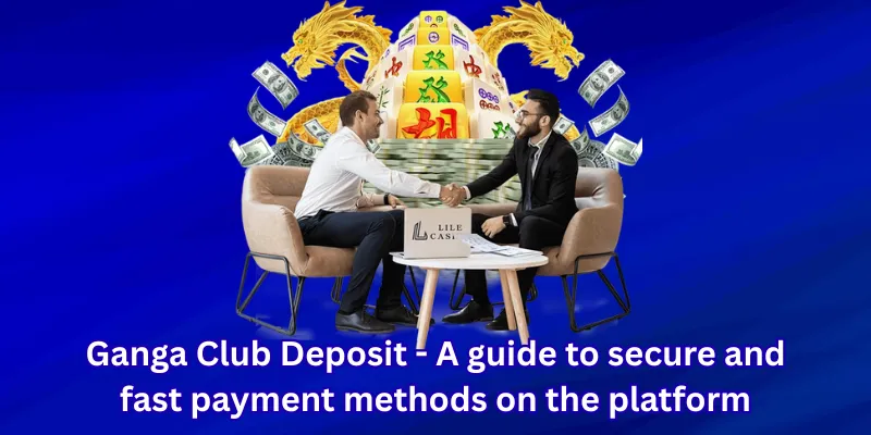 Ganga Club Deposit - A guide to secure and fast payment methods on the platform