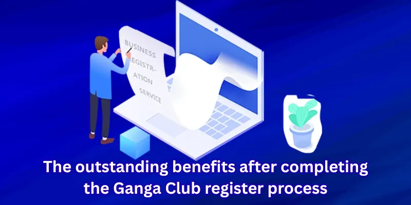 The outstanding benefits after completing the Ganga Club register process