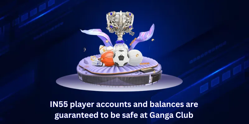IN55 player accounts and balances are guaranteed to be safe at Ganga Club