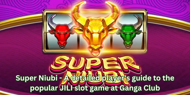 Super Niubi - A detailed player's guide to the popular JILI slot game at Ganga Club